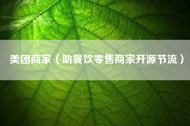 详细阅读:美团商家(助餐饮零售商家开源节流) 美团商家(助餐饮零售商家开源节流)