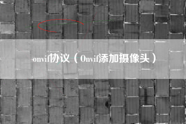 onvif协议（Onvif添加摄像头）