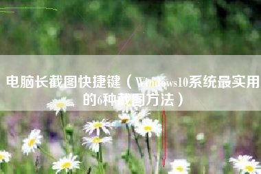 电脑长截图快捷键（Windows10系统最实用的6种截图方法）