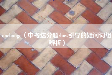 onchange(中考送分题:how引导的疑问词组辨析)