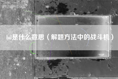 bd是什么意思（解题方法中的战斗机）