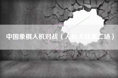 中国象棋人机对战（人机大战第二场）