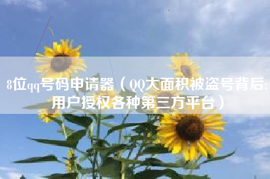 8位qq号码申请器(QQ大面积被盗号背后:用户授权各种第三方平台)