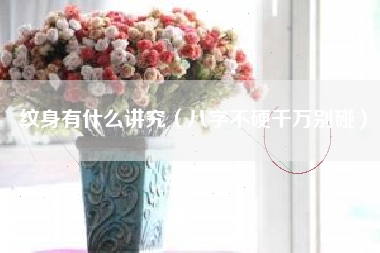 纹身有什么讲究(八字不硬千万别碰)