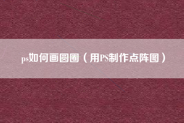 ps如何画圆圈（用PS制作点阵图）