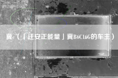 冀c（「迁安正能量」冀B6C16G的车主）