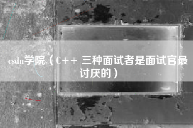 csdn学院（C++ 三种面试者是面试官最讨厌的）