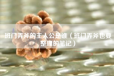 详细阅读:班门弄斧的主人公是谁(班门弄斧也要整理的笔记) 班门弄斧的主人公是谁(班门弄斧也要整理的笔记)