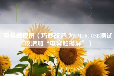 电容触摸屏（巧妙改造:为UM34C USB测试仪增加“电容触摸屏”）