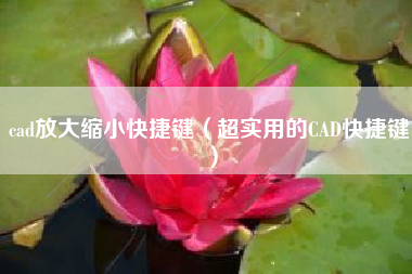 cad放大缩小快捷键(超实用的CAD快捷键)