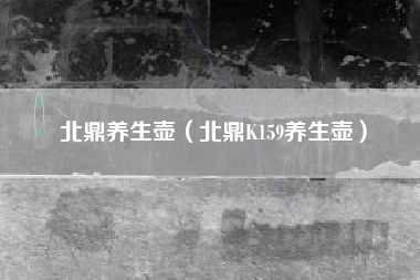 北鼎养生壶（北鼎K159养生壶）