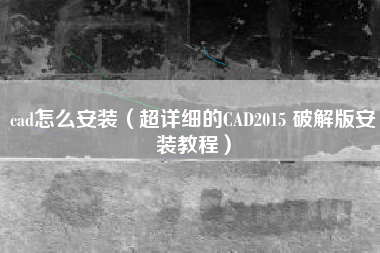 cad怎么安装（超详细的CAD2015 破解版安装教程）