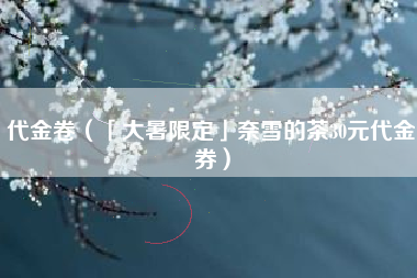 代金卷(「大暑限定」奈雪的茶30元代金券)