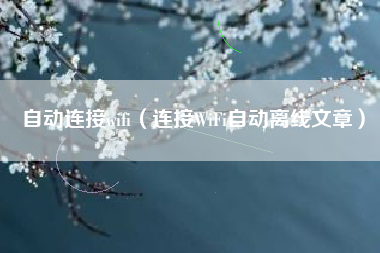 自动连接wifi（连接WiFi自动离线文章）