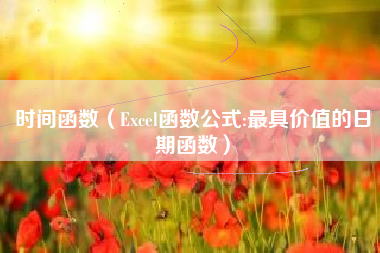 时间函数（Excel函数公式:最具价值的日期函数）
