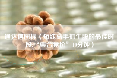 通达信图标（短线高手抓牛股的最佳时段:“集合竞价”10分钟）