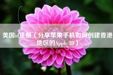 美国id注册（分享苹果手机如何创建香港地区的Apple ID）