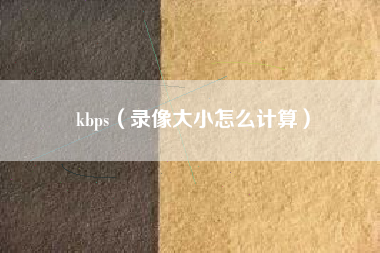 kbps（录像大小怎么计算）