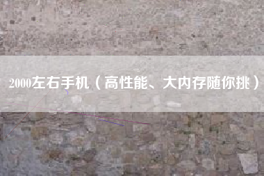 2000左右手机(高性能、大内存随你挑)