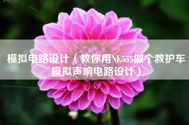 模拟电路设计（教你用NE555做个救护车模拟声响电路设计）