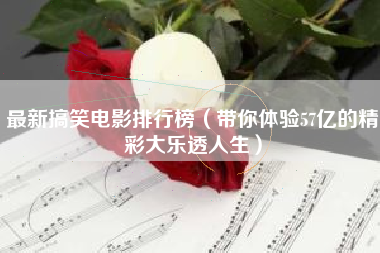 最新搞笑电影排行榜(带你体验57亿的精彩大乐透人生)