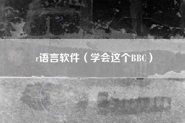 r语言软件（学会这个BBC）