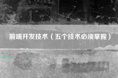 前端开发技术（五个技术必须掌握）