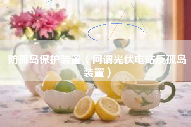 防孤岛保护装置（何谓光伏电站反孤岛装置）