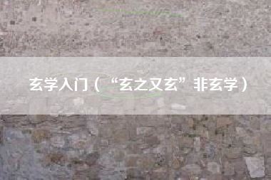 玄学入门（“玄之又玄”非玄学）