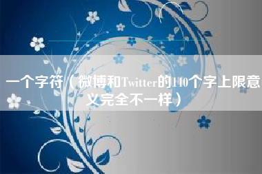 一个字符（微博和Twitter的140个字上限意义完全不一样）
