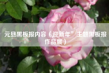 元旦黑板报内容（迎新年”主题黑板报作品展）