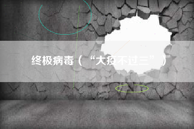 终极病毒（“大疫不过三”）