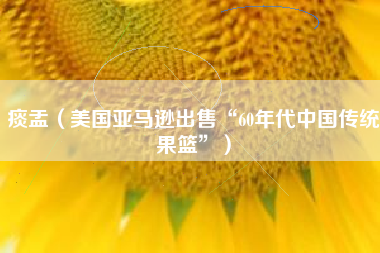 痰盂（美国亚马逊出售“60年代中国传统果篮”）