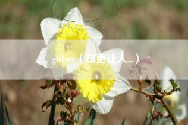 girlsex（却更让人...）