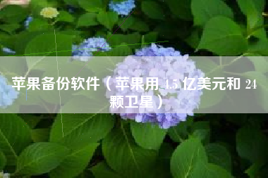 苹果备份软件（苹果用 4.5 亿美元和 24 颗卫星）