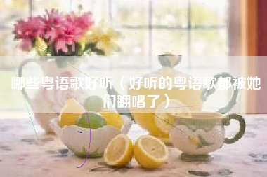 哪些粤语歌好听（好听的粤语歌都被她们翻唱了）