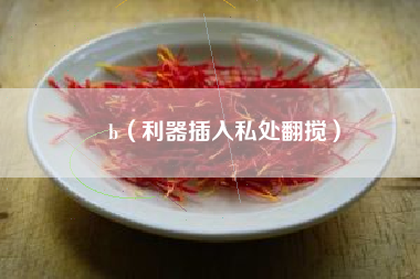 橾b（利器插入私处翻搅）