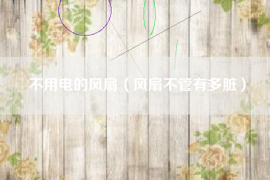 不用电的风扇(风扇不管有多脏)