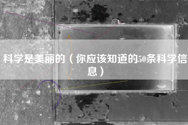 科学是美丽的（你应该知道的50条科学信息）