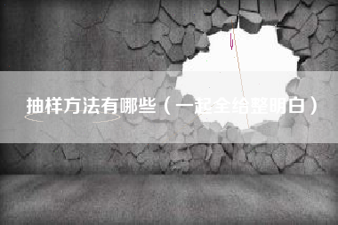 抽样方法有哪些（一起全给整明白）