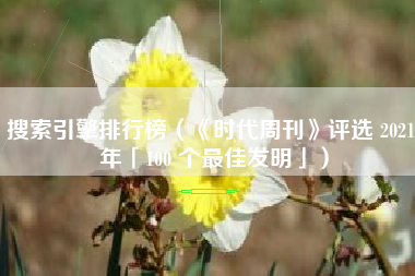 搜索引擎排行榜(《时代周刊》评选 2021 年「100 个最佳发明」)