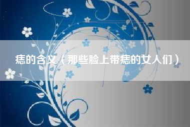 痣的含义(那些脸上带痣的女人们)