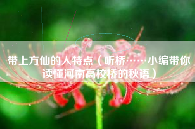 带上方仙的人特点（听桥……小编带你读懂河南高校桥的秋语）