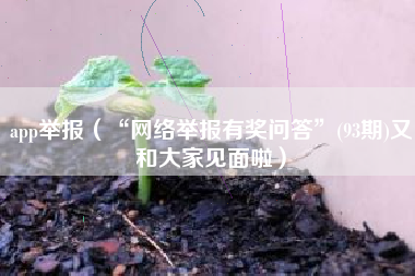 app举报（“网络举报有奖问答”(93期)又和大家见面啦）