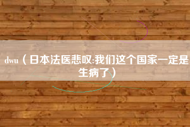 dwu(日本法医悲叹:我们这个国家一定是生病了)