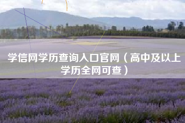学信网学历查询入口官网(高中及以上学历全网可查)