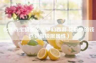 化生寺坐骑加点（梦幻西游:花最少的钱达到最极限属性）