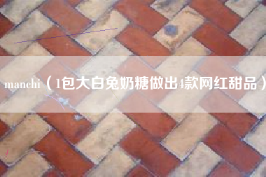 manchi(1包大白兔奶糖做出4款网红甜品)