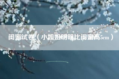 闺蜜试卷（小姐姐明明比闺蜜高5cm）