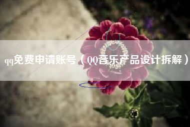 qq免费申请账号（QQ音乐产品设计拆解）